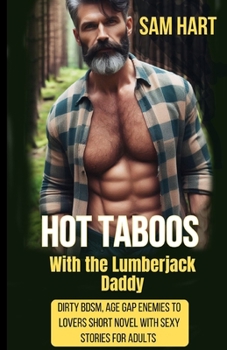 Hot Taboos With the Lumberjack Daddy: Dirty BDSM, age gap, enemies to lovers short novel with sexy stories for adults (Hot Moments)