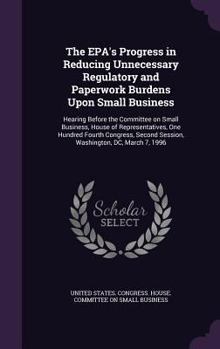 Hardcover The EPA's Progress in Reducing Unnecessary Regulatory and Paperwork Burdens Upon Small Business: Hearing Before the Committee on Small Business, House Book