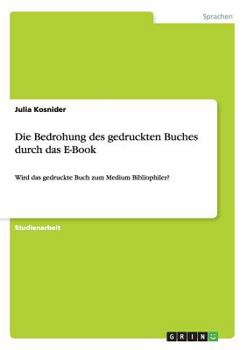 Paperback Die Bedrohung des gedruckten Buches durch das E-Book: Wird das gedruckte Buch zum Medium Bibliophiler? [German] Book