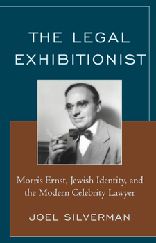 Hardcover The Legal Exhibitionist: Morris Ernst, Jewish Identity, and the Modern Celebrity Lawyer Book