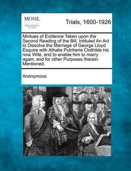 Paperback Mintues of Evidence Taken Upon the Second Reading of the Bill, Intituled an ACT to Dissolve the Marriage of George Lloyd Esquire with Athalie Pulcheri Book