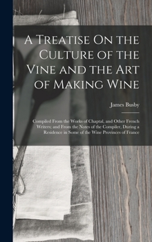 A Treatise On the Culture of the Vine and the Art of Making Wine: Compiled From the Works of Chaptal, and Other French Writers; and From the Notes of ... in Some of the Wine Provinces of France