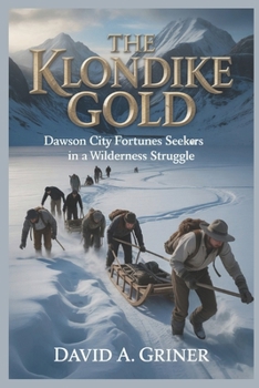 The Klondike Gold: Dawson City fortune seekers in a wilderness struggle