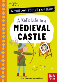 British Museum: So You Think You've Got It Bad? a Kid's Life in a Medieval Castle