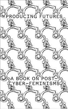 Hardcover Producing Futures: A Research on Post-Cyber-Feminisms Book