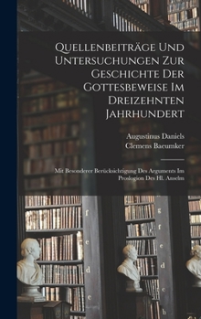 Hardcover Quellenbeiträge Und Untersuchungen Zur Geschichte Der Gottesbeweise Im Dreizehnten Jahrhundert: Mit Besonderer Berücksichtigung Des Arguments Im Prosl [German] Book