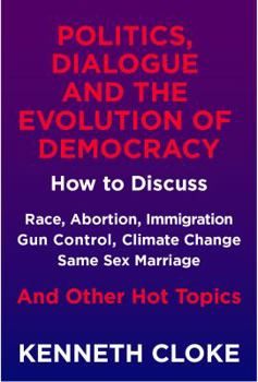 Paperback Politics, Dialogue and the Evolution of Democracy: How to Discuss Race, Abortion, Immigration, Gun Control, Climate Change, Same Sex Marriage and Othe Book