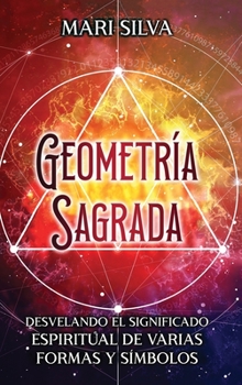 Hardcover Geometría sagrada: Desvelando el significado espiritual de varias formas y símbolos: A Guide to the Root, Sacral, Solar Plexus, Heart, Th [Spanish] Book