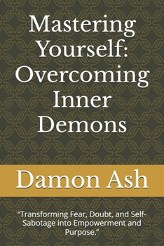 Paperback Mastering Yourself: Overcoming Inner Demons: "Transforming Fear, Doubt, and Self-Sabotage into Empowerment and Purpose." Book