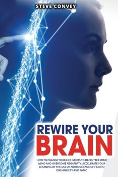 Paperback Rewire Your Brain: How to Change Your Life Habits to Declutter Your Mind and Overcome Negativity. Accelerate your learning by the use of Book