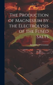 Hardcover The Production of Magnesium by the Electrolysis of the Fused Salts Book