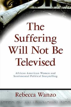 Hardcover The Suffering Will Not Be Televised: African American Women and Sentimental Political Storytelling Book