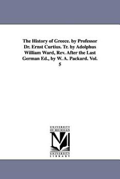 The history of Greece. By Professor Dr. Ernst Curtius. Tr. by Adolphus William Ward, Rev. after the last German ed., By W. A. Packard.: Vol. 5