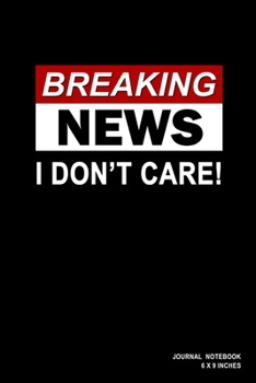 Breaking News I Don't Care!: Notebook, Journal, Or Diary  | 110 Blank Lined Pages | 6" X 9" | Matte Finished Soft Cover