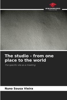 The studio - from one place to the world: The specific site as a meeting