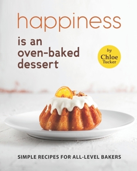 Paperback Happiness is an Oven-Baked Dessert: Simple Recipes for All-Level Bakers Book