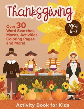 Paperback Thanksgiving Activity Book For Kids Ages 5-7: Holiday Thanksgiving Book For Children With Over 30 Educational Word Searches, Mazes, Activities, Colori Book