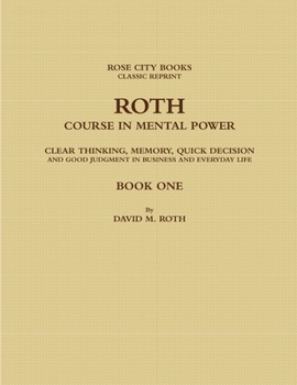 Paperback Roth Course in Mental Power, Clear Thinking, Memory, Quick Decision and Good Judgment in Business and Everyday Life - Book One Book