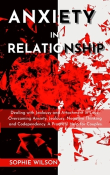 Anxiety in Relationship: Dealing with Jealousy and Attachment in Love, Overcoming Anxiety, Jealousy, Negative Thinking and Codependency. A Practical Help for Couples.