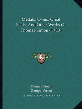 Paperback Medals, Coins, Great Seals, And Other Works Of Thomas Simon (1780) Book