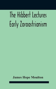 Hardcover The Hibbert Lectures Early Zoroastrianism: Lectures Delivered At Oxford And In London, February To May 1912 Second Series Book