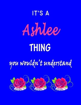 It's A  Ashlee  Thing You Wouldn't Understand: Ashlee  First Name Personalized Journal 8.5 x 11 Notebook, Wide Ruled (Lined) blank pages Funny  Cover for Girls and Women with Pink Roses on Blue