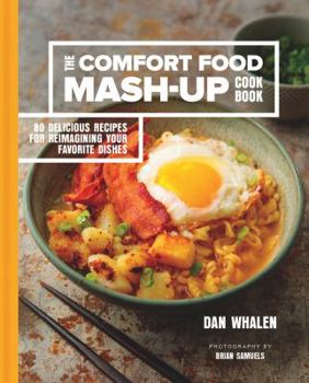 Hardcover The Comfort Food Mash-Up Cookbook: 80 Delicious Recipes for Reimagining Your Favorite Dishes Book