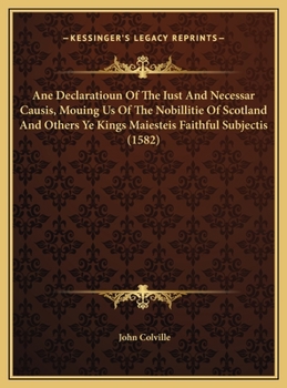 Hardcover Ane Declaratioun Of The Iust And Necessar Causis, Mouing Us Of The Nobillitie Of Scotland And Others Ye Kings Maiesteis Faithful Subjectis (1582) Book