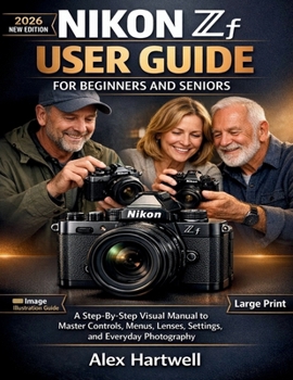 NIKON ZF USER GUIDE FOR BEGINNERS AND SENIORS: A STEP-BY-STEP VISUAL MANUAL TO MASTER CONTROLS, MENUS, LENSES, SETTINGS, AND EVERYDAY PHOTOGRAPHY