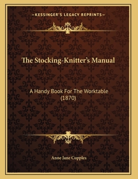 Paperback The Stocking-Knitter's Manual: A Handy Book For The Worktable (1870) Book