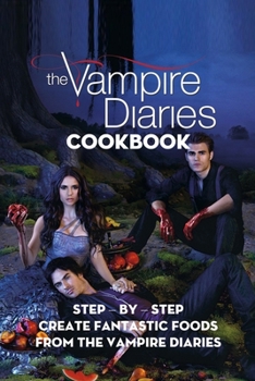 Paperback The Vampire Diaries Cookbook: Step - by - Step Create Fantastic Foods from The Vampire Diaries: Together Making Delicious Foods from The Vampire Dia Book