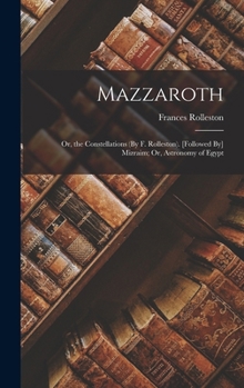 Hardcover Mazzaroth: Or, the Constellations (By F. Rolleston). [Followed By] Mizraim; Or, Astronomy of Egypt Book