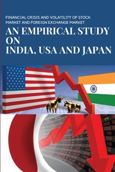 Financial Crisis and Volatility of Stock Market and Foreign Exchange Market an Empirical Study on India, USA and Japan: An Empirical Study on India, U