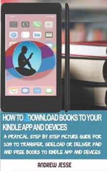 Paperback How to Download Books to Your Kindle Apps and Devices: A Practical Step by Step Picture Guide for 2019 to Transfer, Sideload and Deliver Paid and Free Book