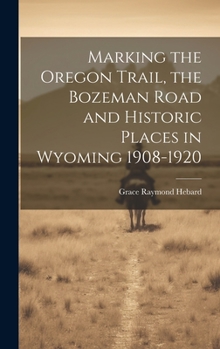 Hardcover Marking the Oregon Trail, the Bozeman Road and Historic Places in Wyoming 1908-1920 Book