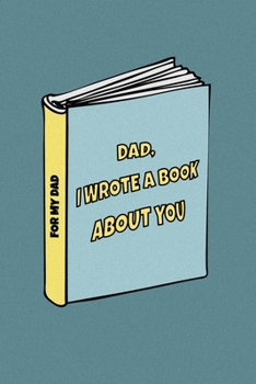 Paperback Dad, I wrote a book about you: From a son/ a daughter to a Dad. The perfect Gift Idea to celebrate the love for your daddy. Blank Lined Journal to fi Book