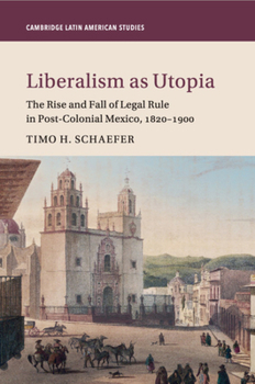 Paperback Liberalism as Utopia: The Rise and Fall of Legal Rule in Post-Colonial Mexico, 1820-1900 Book