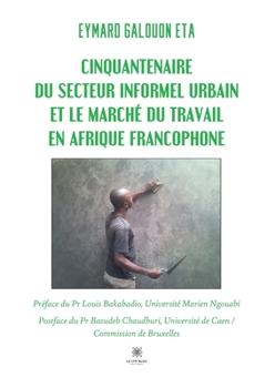 Cinquantenaire du secteur informel urbain et le marché du travail en Afrique francophone (French Edition)