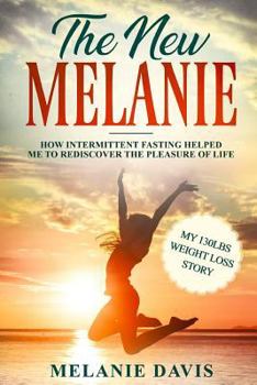 Paperback The New Melanie: How Intermittent Fasting Helped Me to Rediscover the Pleasure of Life (My 130 pounds Weight Loss Story) Book