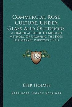 Commercial rose culture, under glass and outdoors: a practical guide to modern methods of growing the rose for market purposes