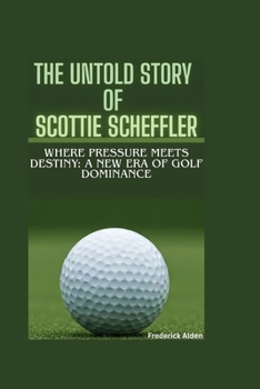 THE UNTOLD STORY OF SCOTTIE SCHEFFLER: Where Pressure Meets Destiny: A New Era of Golf Dominance