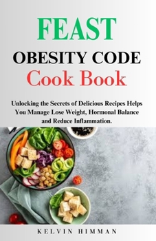 Paperback Feast Obesity Code Cook Book: Unlocking the Secrets of Delicious Recipes Helps You Manage Lose Weight, Hormonal Balance and Reduce Inflammation. Book