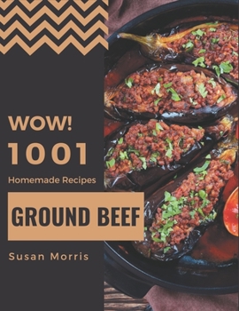 Paperback Wow! 1001 Homemade Ground Beef Recipes: A Homemade Ground Beef Cookbook from the Heart! Book