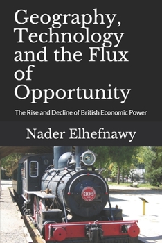 Paperback Geography, Technology and the Flux of Opportunity: The Rise and Decline of British Economic Power Book