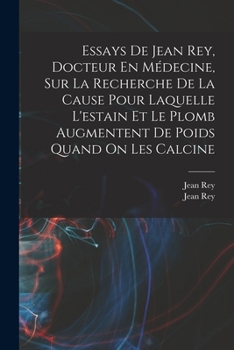 Paperback Essays De Jean Rey, Docteur En Médecine, Sur La Recherche De La Cause Pour Laquelle L'estain Et Le Plomb Augmentent De Poids Quand On Les Calcine [French] Book