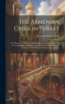 Hardcover The Armenian Crisis in Turkey; the Massacre of 1894, its Antecedents and Significance, With a Consideration of Some of the Factors Which Enter Into th Book