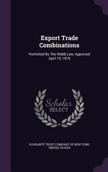 Hardcover Export Trade Combinations: Permitted By The Webb Law, Approved April 10, 1918 Book