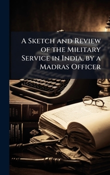 A Sketch and Review of the Military Service in India, by a Madras Officer