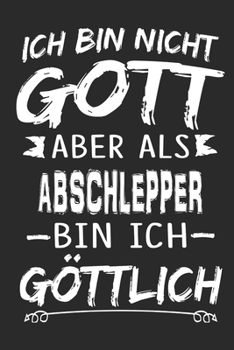Ich bin nicht Gott, aber als Abschlepper bin ich göttlich: Notizbuch mit 110 linierten Seiten, Nutzung auch als Dekoration in Form eines Schild bzw. Poster möglich (German Edition)