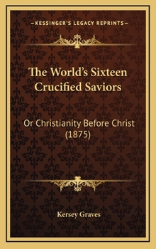 Hardcover The World's Sixteen Crucified Saviors: Or Christianity Before Christ (1875) Book